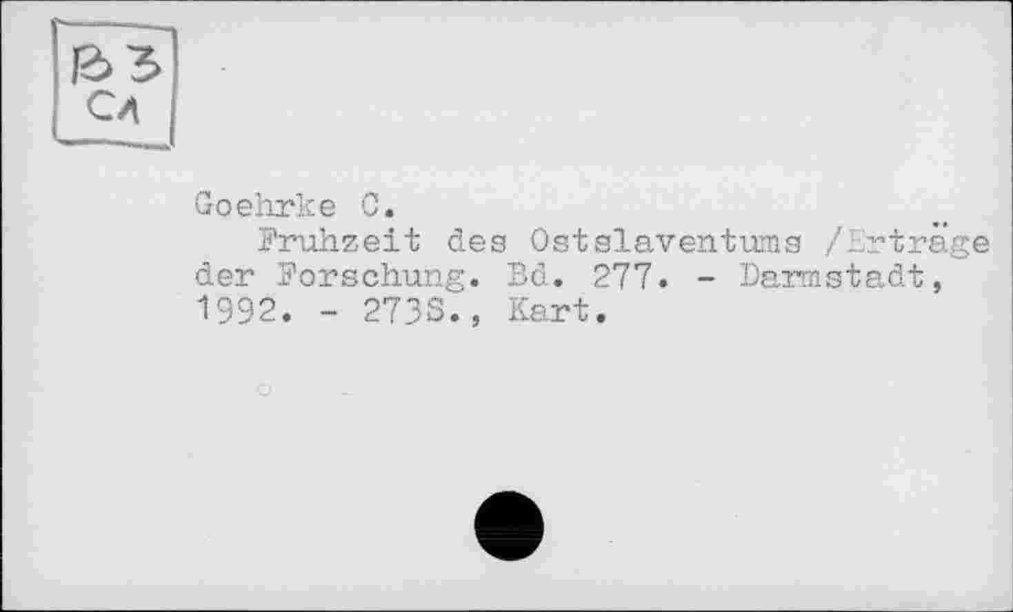 ﻿Goehrke С.
Pruhzeit deg Ostslaventums /Erträge der Forschung. Bd. 277. - Darmstadt, 1992. - 273S., Kart.